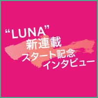 ”LUNA”新連載スタート記念インタビュー
